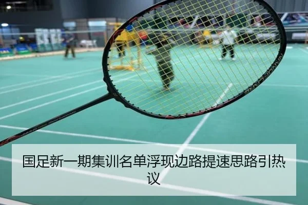 国足新一期集训名单浮现边路提速思路引热议