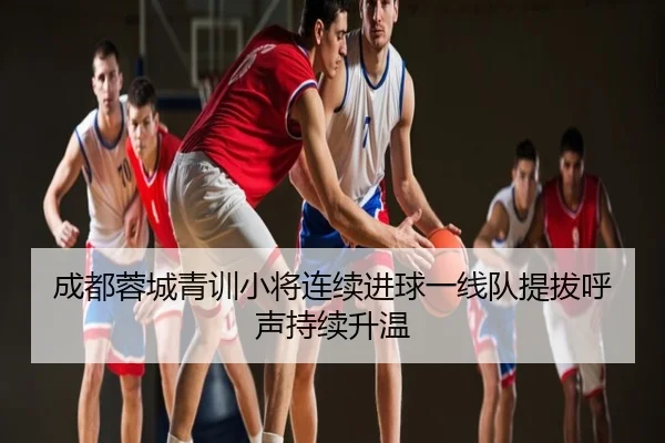 成都蓉城青训小将连续进球一线队提拔呼声持续升温